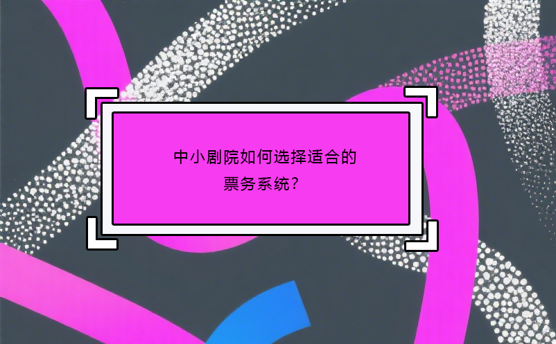 中小剧院如何选择适合的票务系统？