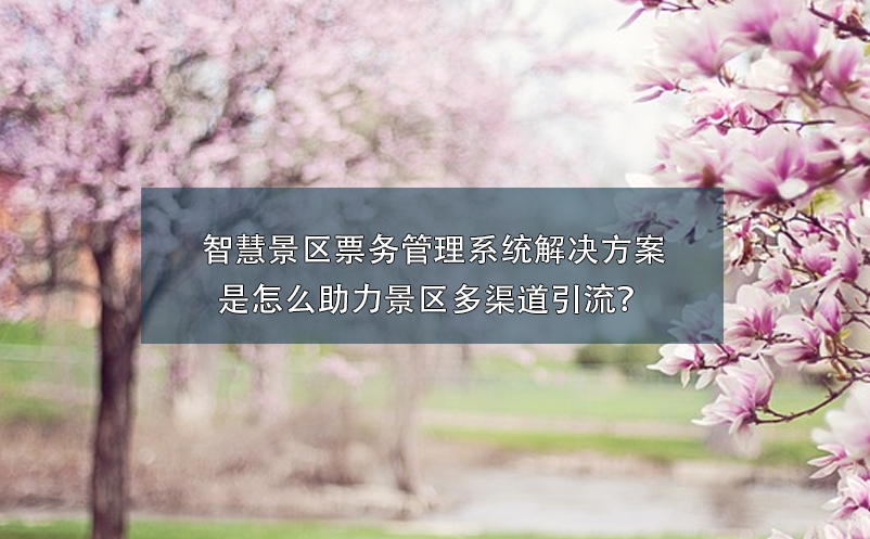 智慧景区雷竞技进去都是彩票解决方案是怎么助力景区多渠道引流？