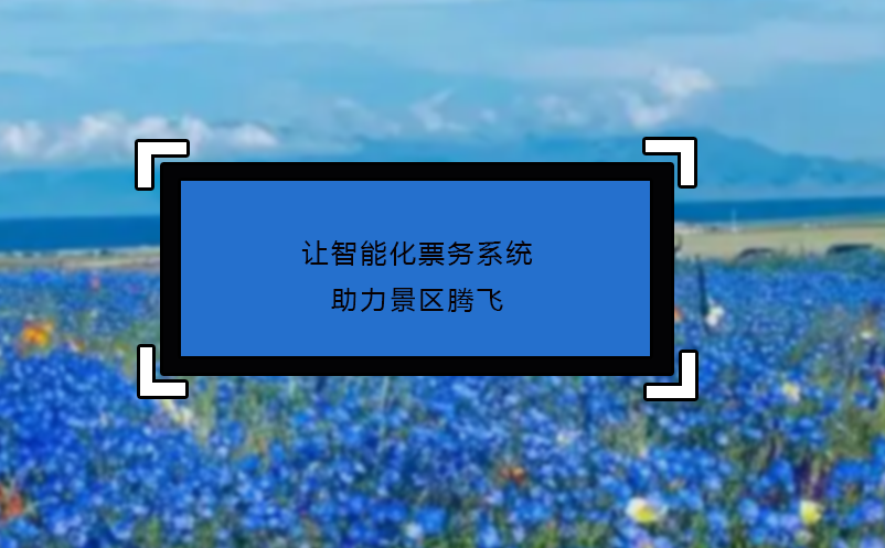 让智能化票务系统助力景区腾飞
