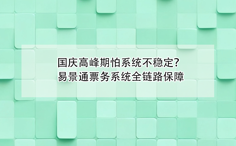 国庆高峰期怕票务系统不稳定？易景通全链路保障