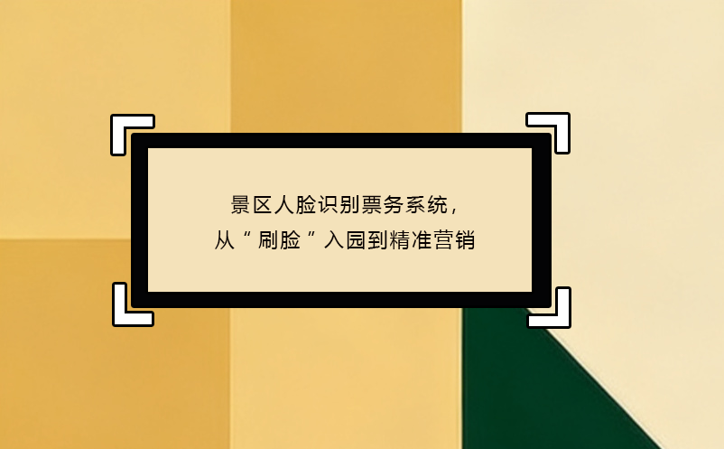 景区人脸识别票务系统，从“刷脸”入园到精准营销