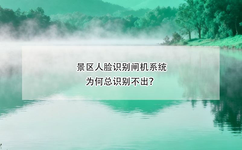 景区人脸识别闸机系统为何总识别不出？