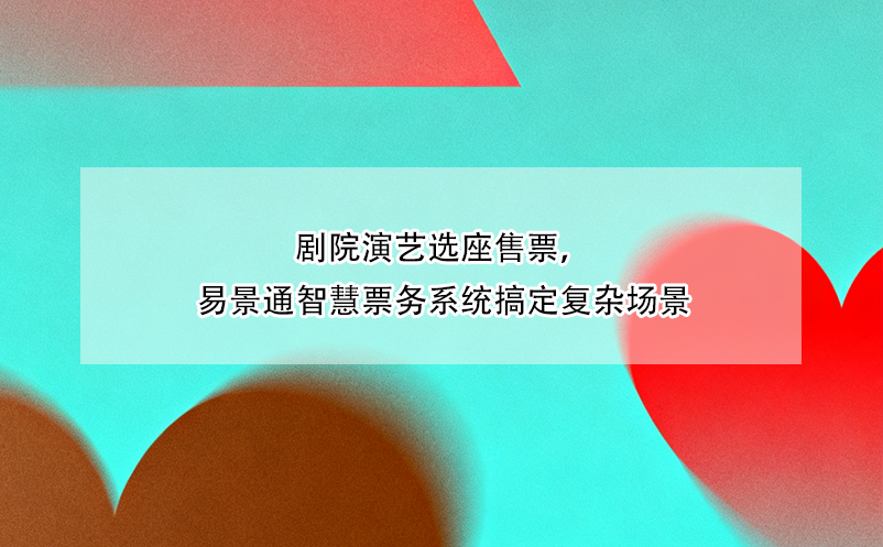 剧院演艺选座售票，易景通智慧票务系统搞定复杂场景