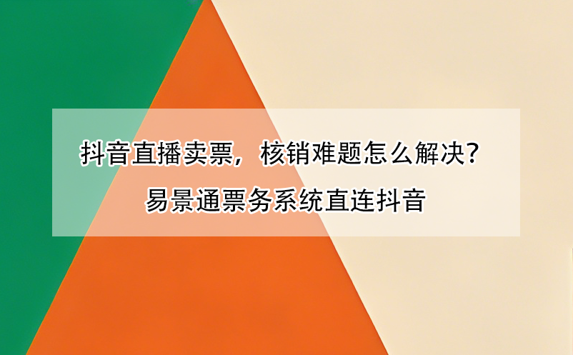 抖音直播卖票，核销难题怎么解决？易景通票务系统直连抖音