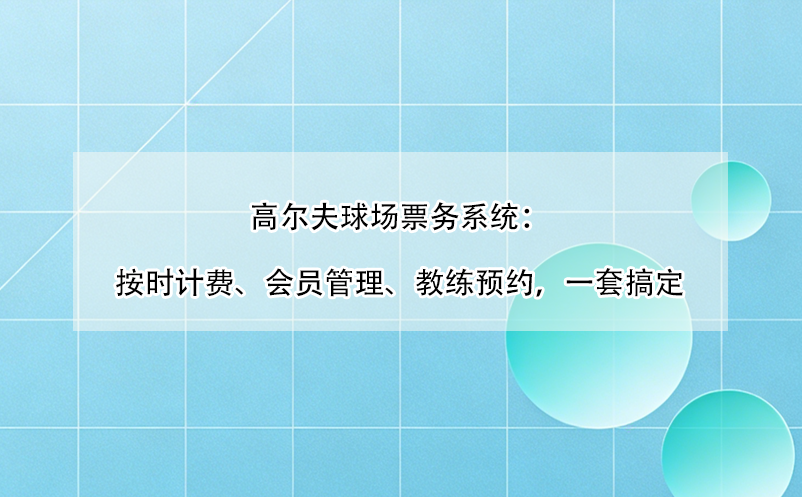 高尔夫球场票务系统：按时计费、会员管理、教练预约，一套搞定