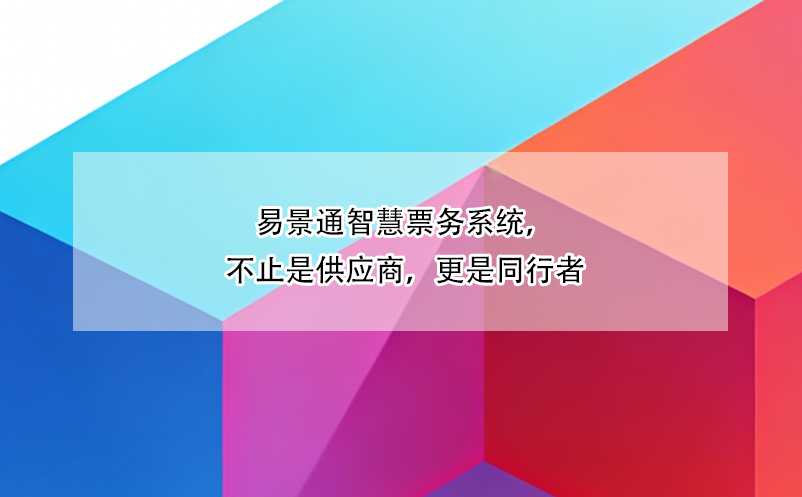 易景通智慧票务系统，不止是供应商，更是同行者